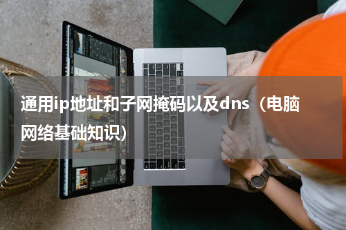 通用ip地址和子网掩码以及dns（电脑网络基础知识）