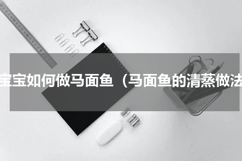 给宝宝如何做马面鱼（马面鱼的清蒸做法）