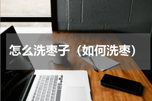 怎么洗枣子（如何洗枣）