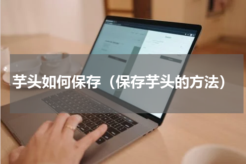 芋头如何保存（保存芋头的方法）