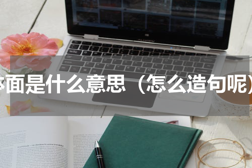 体面是什么意思（怎么造句呢）