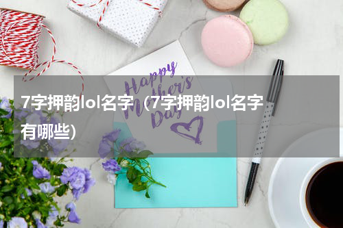 7字押韵lol名字（7字押韵lol名字有哪些）
