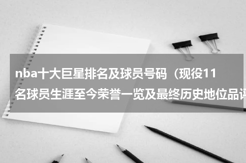 nba十大巨星排名及球员号码（现役11名球员生涯至今荣誉一览及最终历史地位品评）