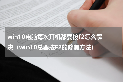 win10电脑每次开机都要按f2怎么解决（win10总要按F2的修复方法）