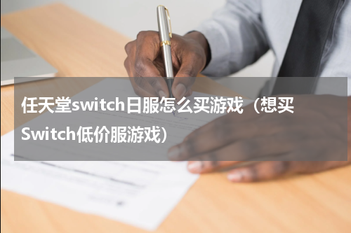 任天堂switch日服怎么买游戏（想买Switch低价服游戏）