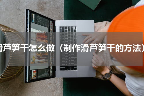 滑芦笋干怎么做（制作滑芦笋干的方法）