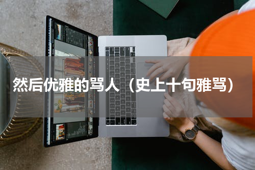 然后优雅的骂人（史上十句雅骂）