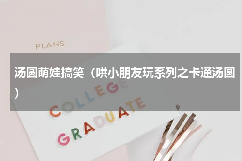 汤圆萌娃搞笑（哄小朋友玩系列之卡通汤圆）