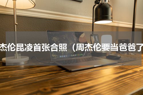 周杰伦昆凌首张合照（周杰伦要当爸爸了）