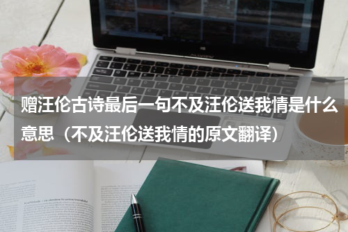 赠汪伦古诗最后一句不及汪伦送我情是什么意思（不及汪伦送我情的原文翻译）