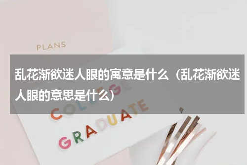 乱花渐欲迷人眼的寓意是什么（乱花渐欲迷人眼的意思是什么）
