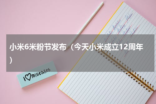小米6米粉节发布（今天小米成立12周年）