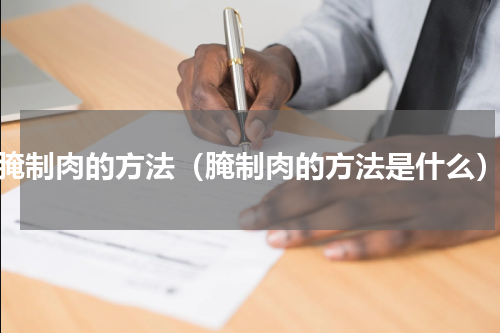 腌制肉的方法（腌制肉的方法是什么）