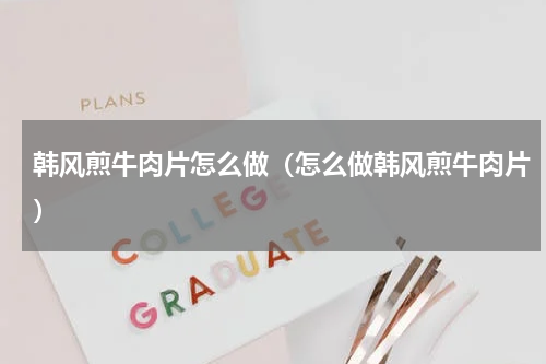 韩风煎牛肉片怎么做（怎么做韩风煎牛肉片）
