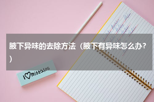 腋下异味的去除方法（腋下有异味怎么办？）