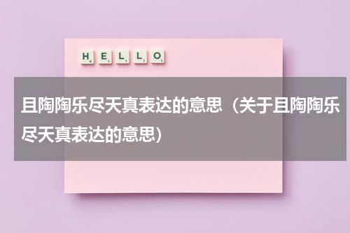 且陶陶乐尽天真表达的意思（关于且陶陶乐尽天真表达的意思）
