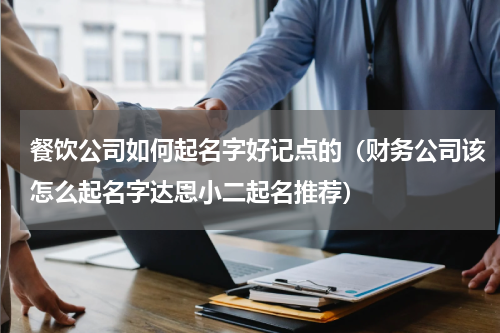 餐饮公司如何起名字好记点的（财务公司该怎么起名字达恩小二起名推荐）