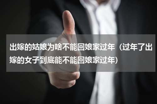 出嫁的姑娘为啥不能回娘家过年（过年了出嫁的女子到底能不能回娘家过年）