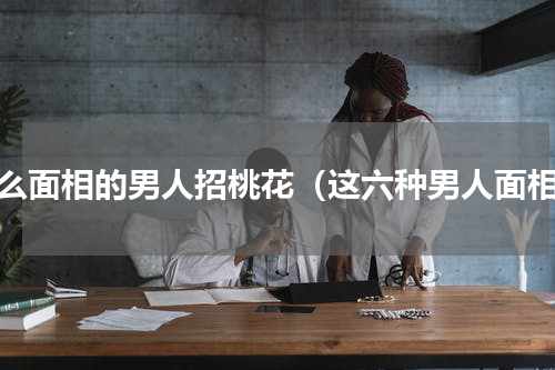 什么面相的男人招桃花（这六种男人面相）