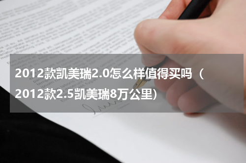 2012款凯美瑞2.0怎么样值得买吗（2012款2.5凯美瑞8万公里）