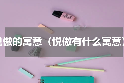 悦傲的寓意（悦傲有什么寓意）