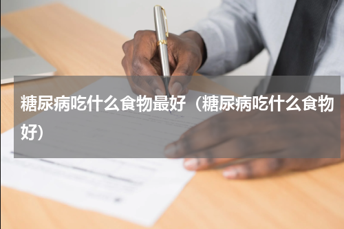 糖尿病吃什么食物最好（糖尿病吃什么食物好）