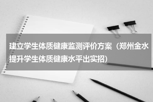 建立学生体质健康监测评价方案（郑州金水提升学生体质健康水平出实招）