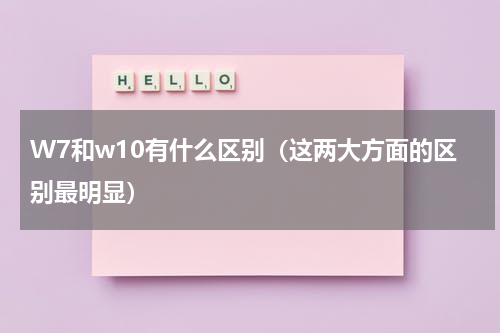 W7和w10有什么区别（这两大方面的区别最明显）