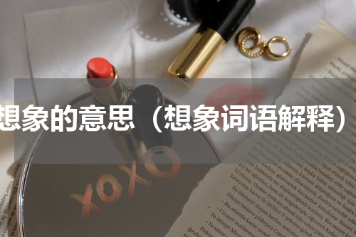 想象的意思（想象词语解释）