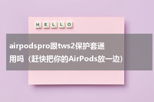 airpodspro跟tws2保护套通用吗（赶快把你的AirPods放一边）
