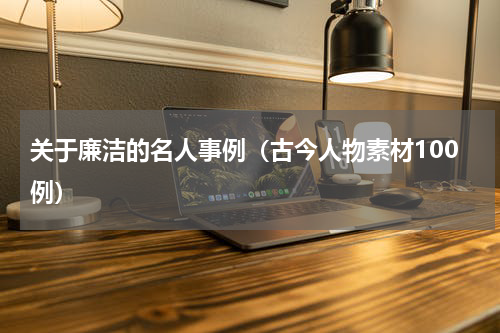 关于廉洁的名人事例（古今人物素材100例）