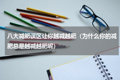 八大减肥误区让你越减越肥（为什么你的减肥总是越减越肥呢）