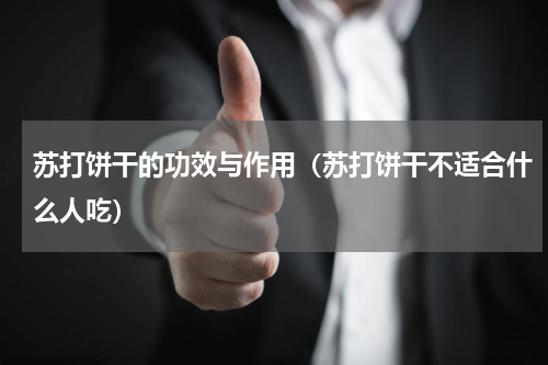 苏打饼干的功效与作用（苏打饼干不适合什么人吃）