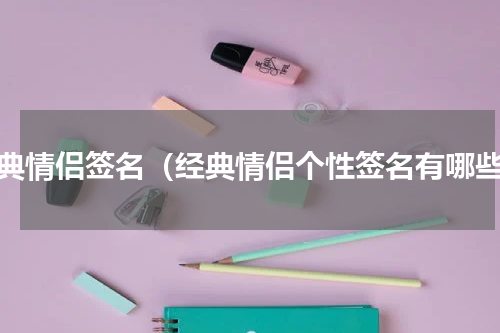 经典情侣签名（经典情侣个性签名有哪些）