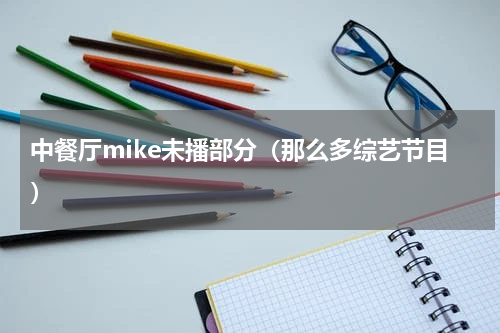 中餐厅mike未播部分（那么多综艺节目）
