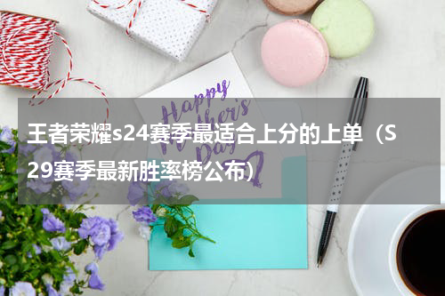王者荣耀s24赛季最适合上分的上单（S29赛季最新胜率榜公布）