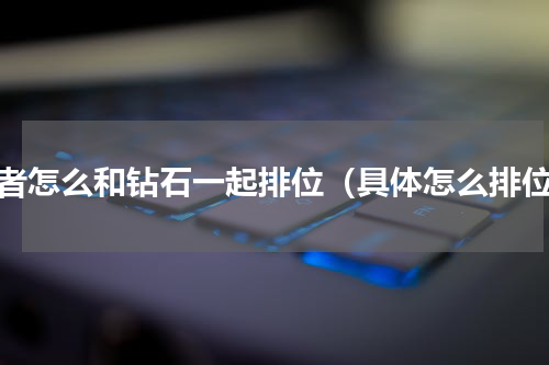 王者怎么和钻石一起排位（具体怎么排位）