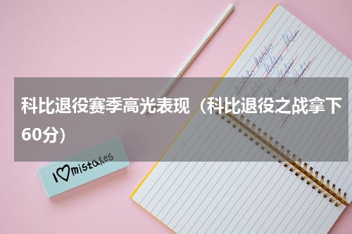科比退役赛季高光表现（科比退役之战拿下60分）