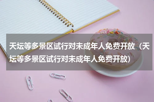 天坛等多景区试行对未成年人免费开放（天坛等多景区试行对未成年人免费开放）