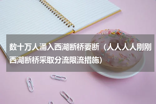数十万人涌入西湖断桥要断（人人人人刚刚西湖断桥采取分流限流措施）