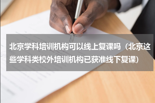 北京学科培训机构可以线上复课吗（北京这些学科类校外培训机构已获准线下复课）