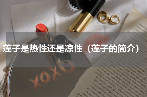 莲子是热性还是凉性（莲子的简介）