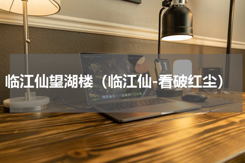 临江仙望湖楼（临江仙-看破红尘）