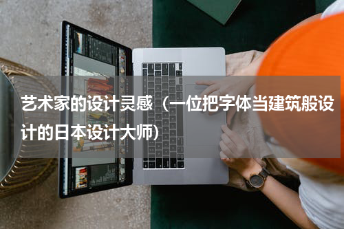艺术家的设计灵感（一位把字体当建筑般设计的日本设计大师）