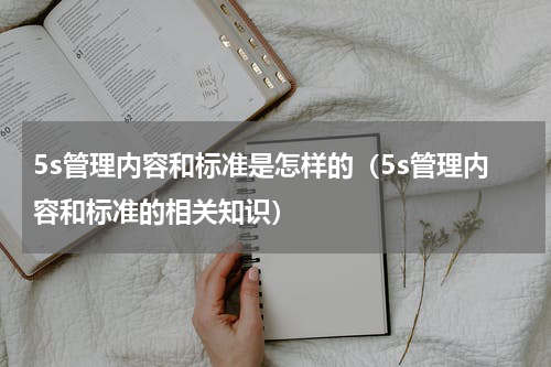5s管理内容和标准是怎样的（5s管理内容和标准的相关知识）