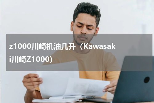 z1000川崎机油几升（Kawasaki川崎Z1000）