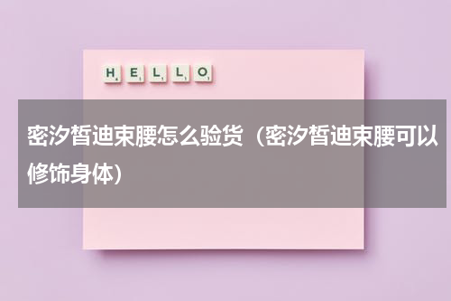 密汐皙迪束腰怎么验货（密汐皙迪束腰可以修饰身体）
