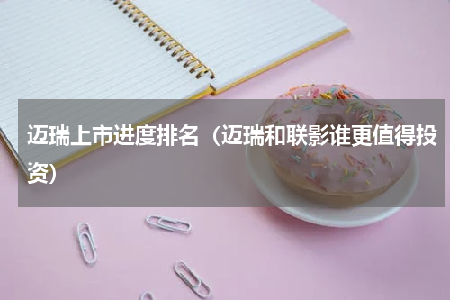 迈瑞上市进度排名（迈瑞和联影谁更值得投资）