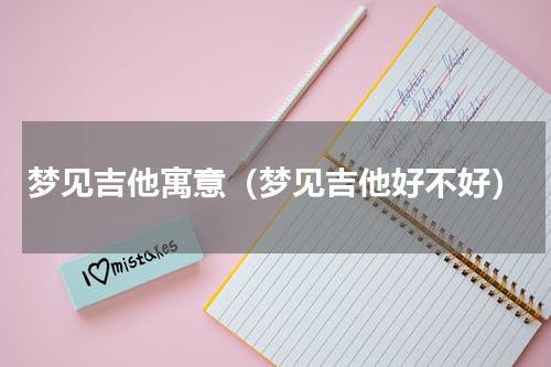 梦见吉他寓意（梦见吉他好不好）