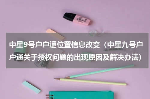 中星9号户户通位置信息改变（中星九号户户通关于授权问题的出现原因及解决办法）